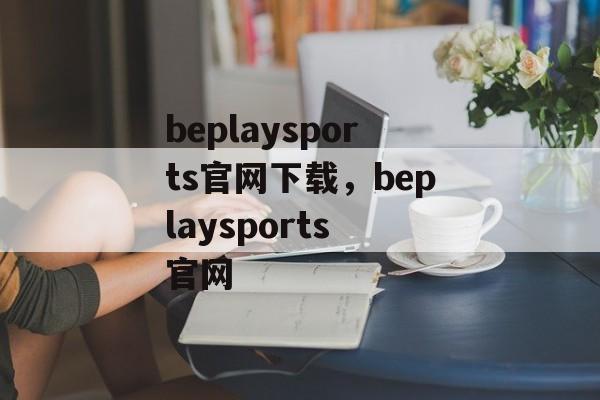 beplaysports官网下载，beplaysports 官网