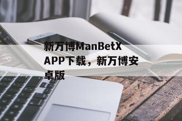 新万博ManBetXAPP下载，新万博安卓版