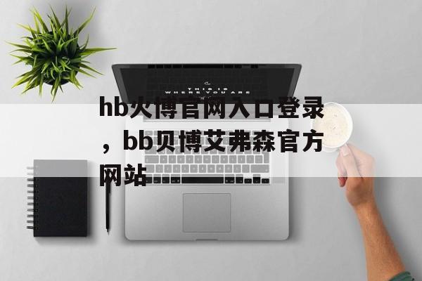 hb火博官网入口登录，bb贝博艾弗森官方网站