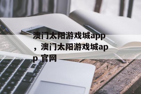 澳门太阳游戏城app，澳门太阳游戏城app 官网