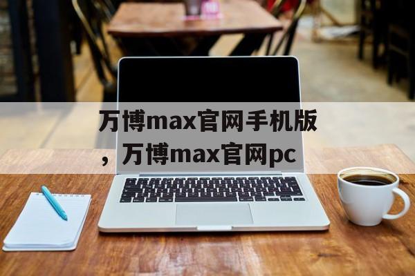 万博max官网手机版，万博max官网pc