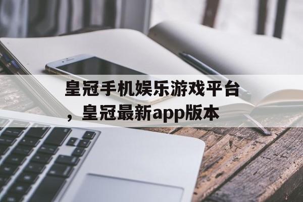 皇冠手机娱乐游戏平台，皇冠最新app版本