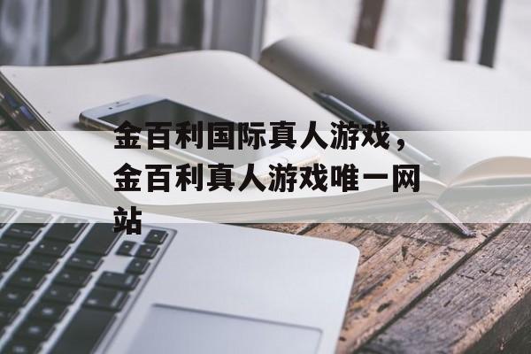 金百利国际真人游戏，金百利真人游戏唯一网站