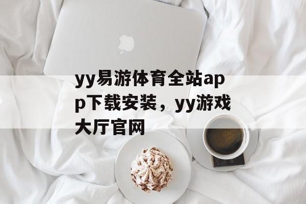 yy易游体育全站app下载安装，yy游戏大厅官网