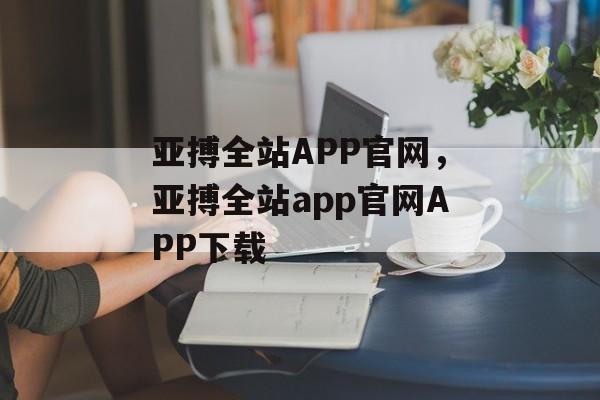 亚搏全站APP官网，亚搏全站app官网APP下载