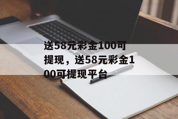 送58元彩金100可提现，送58元彩金100可提现平台