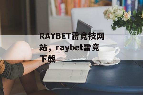 RAYBET雷竞技网站，raybet雷竞下载