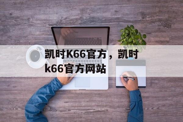 凯时K66官方，凯时k66官方网站