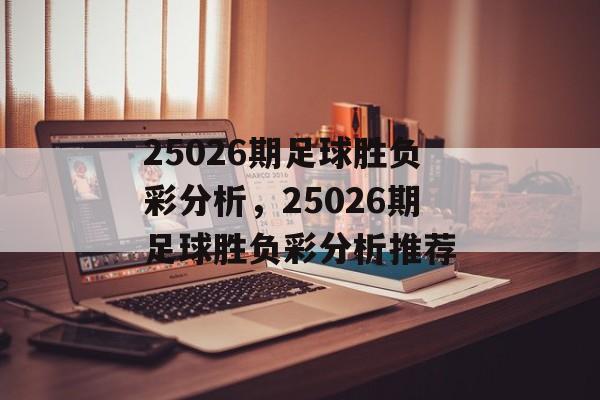 25026期足球胜负彩分析，25026期足球胜负彩分析推荐