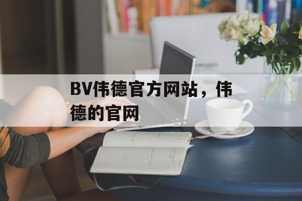 BV伟德官方网站，伟德的官网